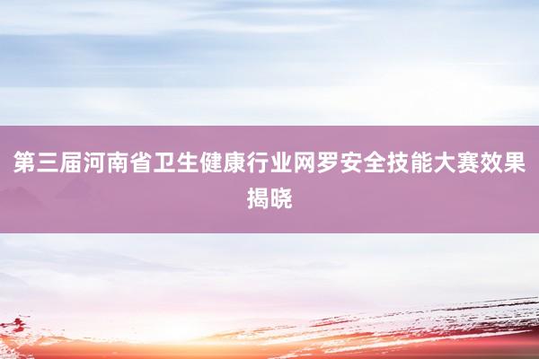 第三届河南省卫生健康行业网罗安全技能大赛效果揭晓