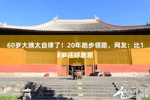 60岁大姨太自律了！20年跑步领路，网友：比18岁还好意思