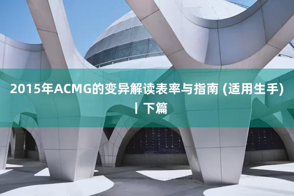 2015年ACMG的变异解读表率与指南 (适用生手) 丨下篇